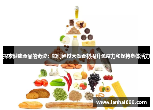 探索健康食品的奇迹：如何通过天然食材提升免疫力和保持身体活力